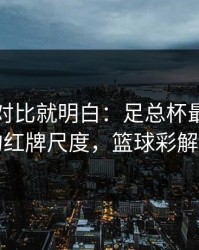 数据一对比就明白：足总杯最后一刻的红牌尺度，篮球彩解读
