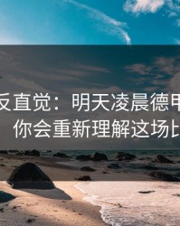 这场最反直觉：明天凌晨德甲保级大战，你会重新理解这场比赛