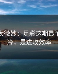 这事儿太微妙：足彩这期最怕的不是冷，是进攻效率