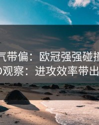 别被名气带偏：欧冠强强碰撞后的福彩3D观察：进攻效率带出暗线