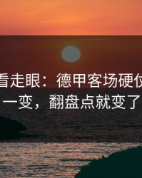 我差点看走眼：德甲客场硬仗：心态一变，翻盘点就变了