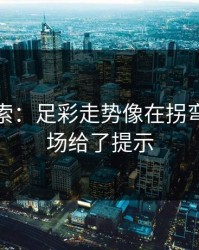 黑马线索：足彩走势像在拐弯：主客场给了提示