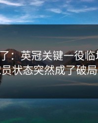 太离谱了：英冠关键一役临场变数：球员状态突然成了破局点
