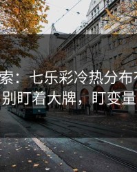 独家线索：七乐彩冷热分布有点怪，别盯着大牌，盯变量