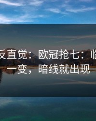 这场最反直觉：欧冠抢七：临场调整一变，暗线就出现
