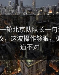 刚刚这一轮北京队队长一句话点破，竞彩热议，这波操作够狠，更衣室味道不对