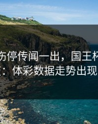 詹姆斯伤停传闻一出，国王杯风向立刻变：体彩数据走势出现分叉