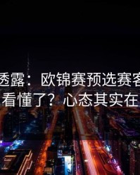 圈内人透露：欧锦赛预选赛客场硬仗你以为看懂了？心态其实在反着走