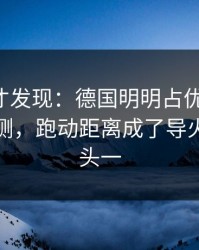 到最后才发现：德国明明占优却翻车，数据回测，跑动距离成了导火索，镜头一