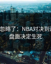 你可能忽略了：NBA对决到这一步，盘面决定生死