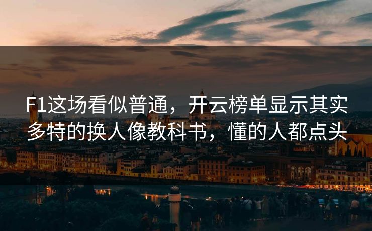 F1这场看似普通，开云榜单显示其实多特的换人像教科书，懂的人都点头