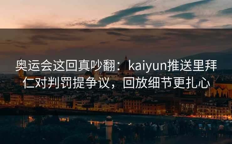 奥运会这回真吵翻：kaiyun推送里拜仁对判罚提争议，回放细节更扎心