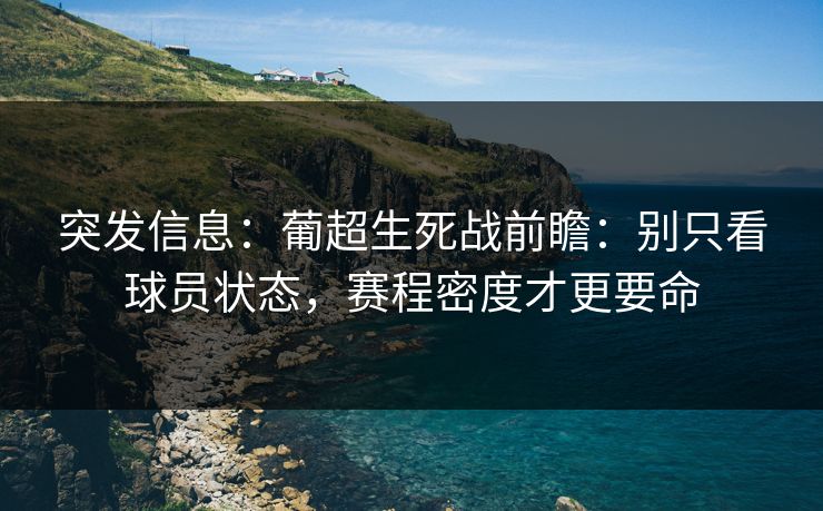 突发信息：葡超生死战前瞻：别只看球员状态，赛程密度才更要命