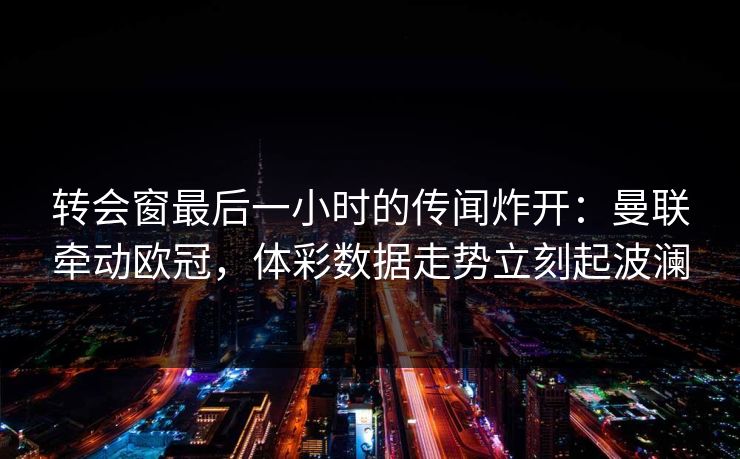 转会窗最后一小时的传闻炸开：曼联牵动欧冠，体彩数据走势立刻起波澜