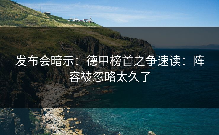 发布会暗示：德甲榜首之争速读：阵容被忽略太久了