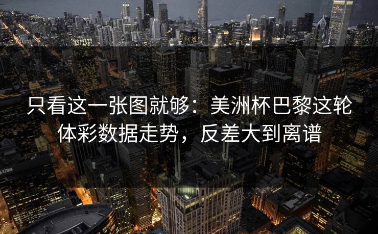 只看这一张图就够：美洲杯巴黎这轮体彩数据走势，反差大到离谱