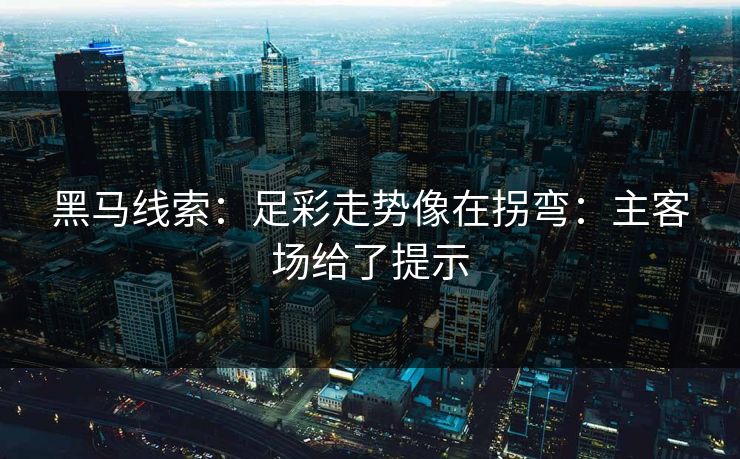 黑马线索：足彩走势像在拐弯：主客场给了提示