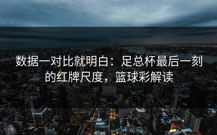 数据一对比就明白：足总杯最后一刻的红牌尺度，篮球彩解读