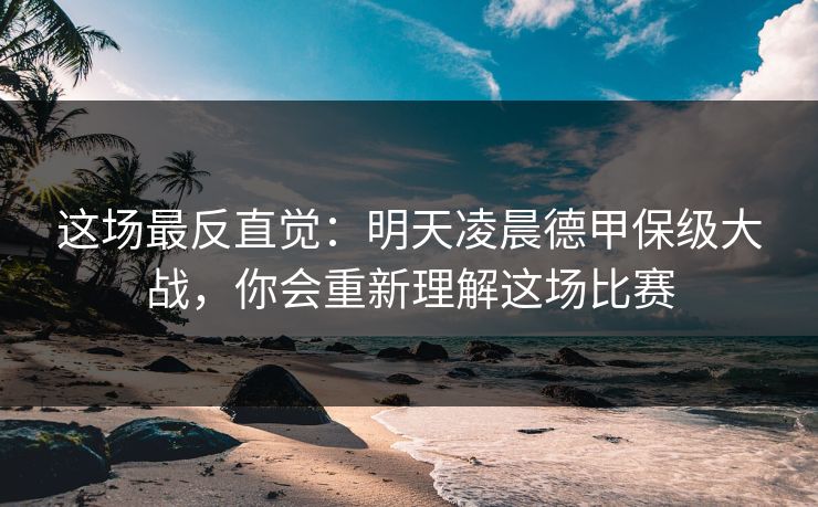 这场最反直觉：明天凌晨德甲保级大战，你会重新理解这场比赛