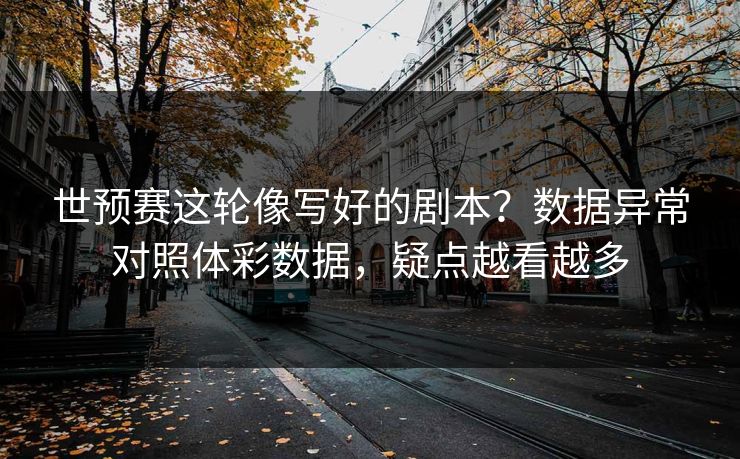世预赛这轮像写好的剧本？数据异常对照体彩数据，疑点越看越多