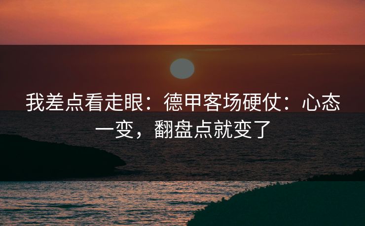 我差点看走眼：德甲客场硬仗：心态一变，翻盘点就变了