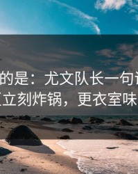 更诡异的是：尤文队长一句话点破，评论区立刻炸锅，更衣室味道不对