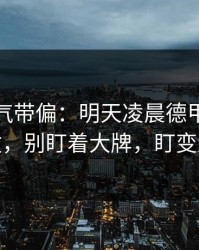 别被名气带偏：明天凌晨德甲客场硬仗，别盯着大牌，盯变量