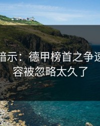 发布会暗示：德甲榜首之争速读：阵容被忽略太久了