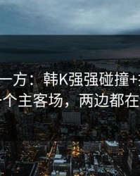 低估的一方：韩K强强碰撞+排列五：同一个主客场，两边都在提示