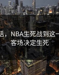 说句实话，NBA生死战到这一步，主客场决定生死
