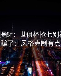刚收到提醒：世俱杯抢七别被“稳”字骗了：风格克制有点怪