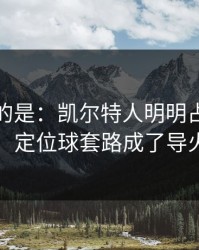 更诡异的是：凯尔特人明明占优却翻车，定位球套路成了导火索