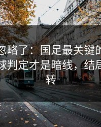 很多人忽略了：国足最关键的不是进球，点球判定才是暗线，结局居然反转