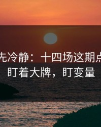 我劝你先冷静：十四场这期点破：别盯着大牌，盯变量
