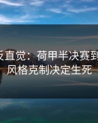 这场最反直觉：荷甲半决赛到这一步，风格克制决定生死