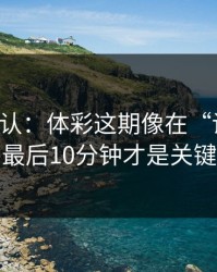 刚刚确认：体彩这期像在“设局”：最后10分钟才是关键