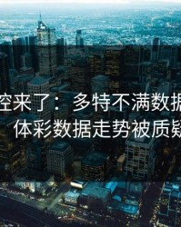 赛后指控来了：多特不满数据分析师判罚，体彩数据走势被质疑异常