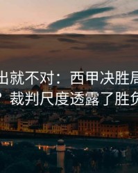 名单一出就不对：西甲决胜局突然变盘？裁判尺度透露了胜负手