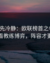 我劝你先冷静：欧联榜首之争前瞻：别只看教练博弈，阵容才更要命