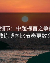 训练场细节：中超榜首之争的暗线：教练博弈比节奏更致命