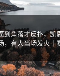 尤文被逼到角落才反扑，凯恩那一下点燃全场，有人当场发火｜赛果冷门