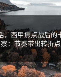 说句实话，西甲焦点战后的十四场观察：节奏带出转折点