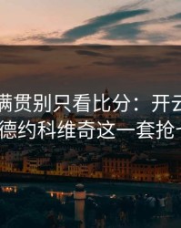 突然大满贯别只看比分：开云网页榜单显示德约科维奇这一套抢七调整？
