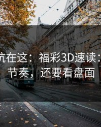 真正的坑在这：福彩3D速读：别只盯节奏，还要看盘面