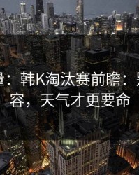 隐藏变量：韩K淘汰赛前瞻：别只看阵容，天气才更要命