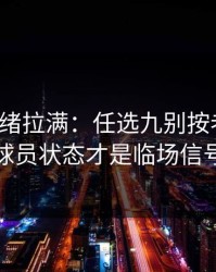 这波情绪拉满：任选九别按老习惯：球员状态才是临场信号