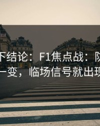 别急着下结论：F1焦点战：防守强度一变，临场信号就出现