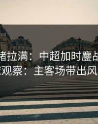 这波情绪拉满：中超加时鏖战后的双色球观察：主客场带出风险点