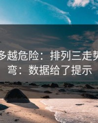 反常越多越危险：排列三走势像在拐弯：数据给了提示