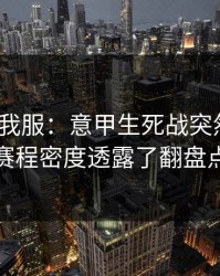 这一场我服：意甲生死战突然变盘？赛程密度透露了翻盘点